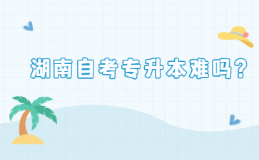 湖南自考專升本難嗎?