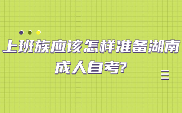 上班族應該怎樣準備湖南成人自考?